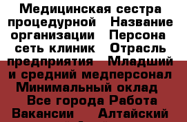 Медицинская сестра процедурной › Название организации ­ Персона, сеть клиник › Отрасль предприятия ­ Младший и средний медперсонал › Минимальный оклад ­ 1 - Все города Работа » Вакансии   . Алтайский край,Алейск г.